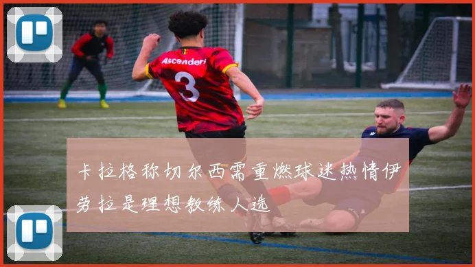 卡拉格称切尔西需重燃球迷热情伊劳拉是理想教练人选