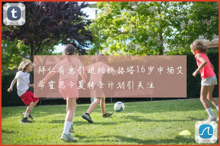拜仁有意引进柏林赫塔16岁中场艾希霍恩今夏转会计划引关注