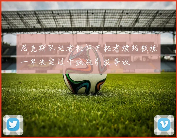 尼克斯队记者批评开拓者续约教练一年决定过于疯狂引发争议