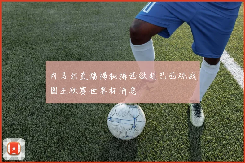 内马尔直播揭秘梅西欲赴巴西观战国王联赛世界杯消息