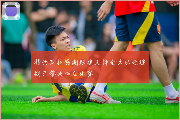 穆西亚拉感谢球迷支持全力以赴迎战巴黎次回合比赛