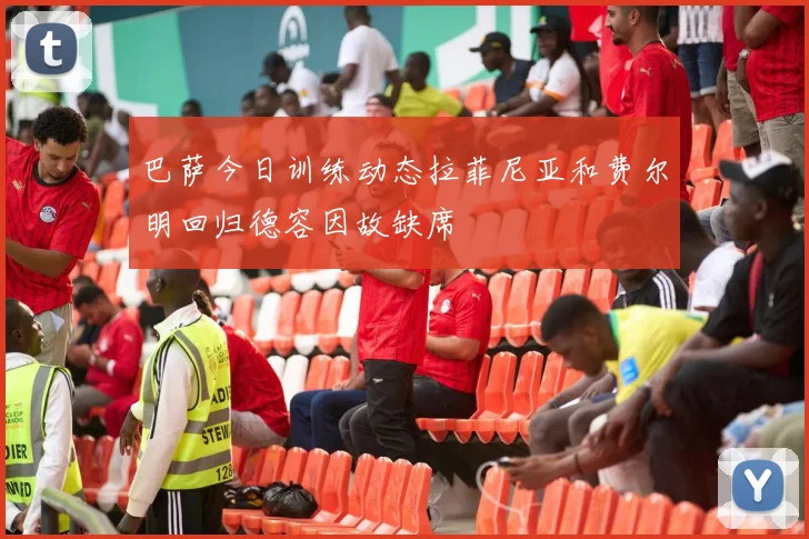 巴萨今日训练动态拉菲尼亚和费尔明回归德容因故缺席