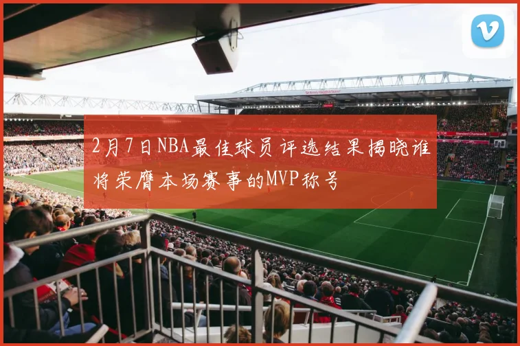 2月7日NBA最佳球员评选结果揭晓谁将荣膺本场赛事的MVP称号