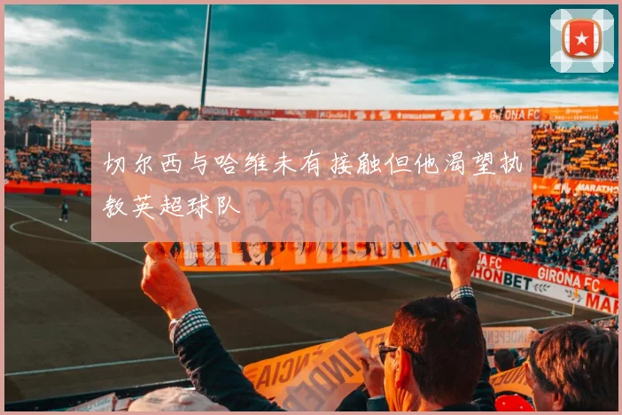切尔西与哈维未有接触但他渴望执教英超球队