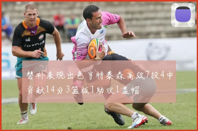 替补表现出色亨特泰森高效7投4中贡献14分3篮板1助攻1盖帽