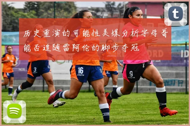历史重演的可能性美媒分析字母哥能否追随雷阿伦的脚步夺冠